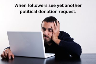 when followers see yet another political donation request