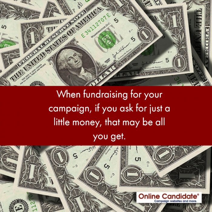 When fundraising, if you ask for a little money, that may be all you get.